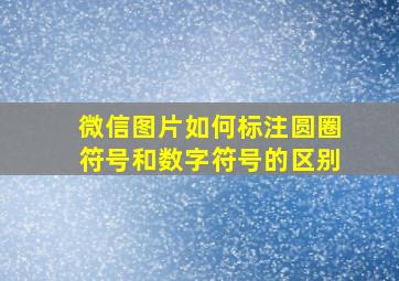 微信图片如何标注圆圈符号和数字符号的区别