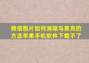 微信图片如何消除马赛克的方法苹果手机软件下载不了