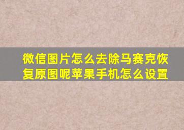 微信图片怎么去除马赛克恢复原图呢苹果手机怎么设置