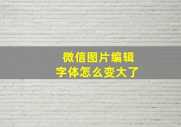 微信图片编辑字体怎么变大了