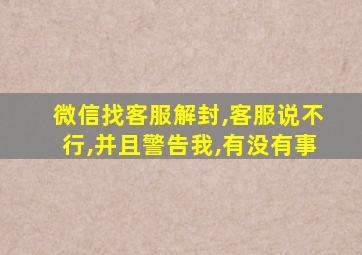 微信找客服解封,客服说不行,并且警告我,有没有事