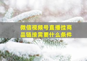 微信视频号直播挂商品链接需要什么条件