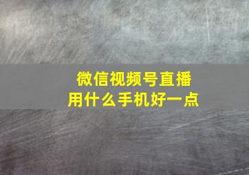 微信视频号直播用什么手机好一点