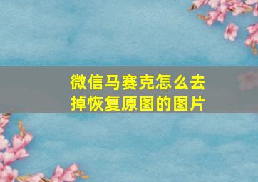 微信马赛克怎么去掉恢复原图的图片