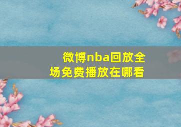 微博nba回放全场免费播放在哪看