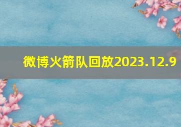 微博火箭队回放2023.12.9