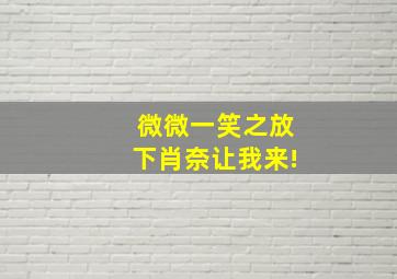 微微一笑之放下肖奈让我来!