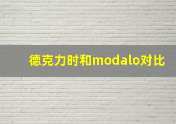 德克力时和modalo对比