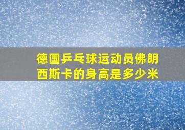 德国乒乓球运动员佛朗西斯卡的身高是多少米