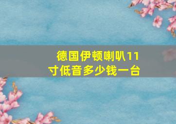 德国伊顿喇叭11寸低音多少钱一台