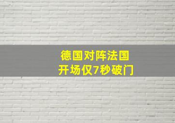 德国对阵法国开场仅7秒破门