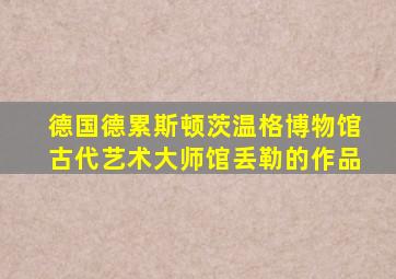 德国德累斯顿茨温格博物馆古代艺术大师馆丢勒的作品