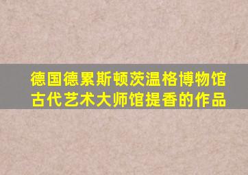 德国德累斯顿茨温格博物馆古代艺术大师馆提香的作品