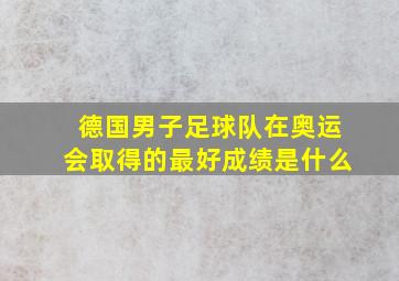 德国男子足球队在奥运会取得的最好成绩是什么