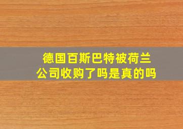 德国百斯巴特被荷兰公司收购了吗是真的吗