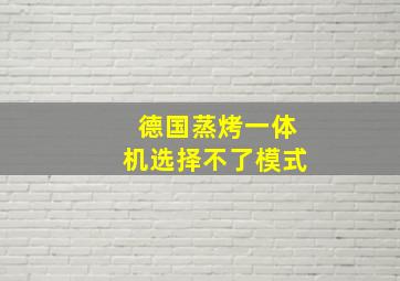 德国蒸烤一体机选择不了模式