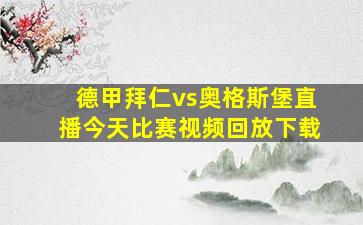 德甲拜仁vs奥格斯堡直播今天比赛视频回放下载