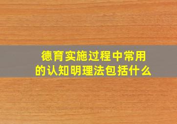 德育实施过程中常用的认知明理法包括什么