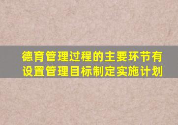 德育管理过程的主要环节有设置管理目标制定实施计划