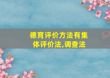 德育评价方法有集体评价法,调查法