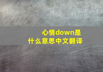 心情down是什么意思中文翻译