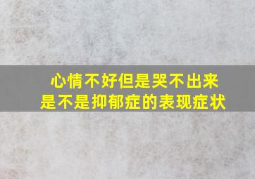 心情不好但是哭不出来是不是抑郁症的表现症状