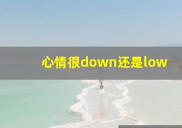 心情很down还是low