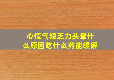 心慌气短乏力头晕什么原因吃什么药能缓解