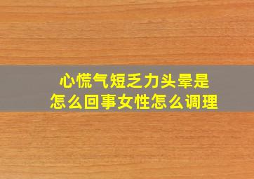 心慌气短乏力头晕是怎么回事女性怎么调理