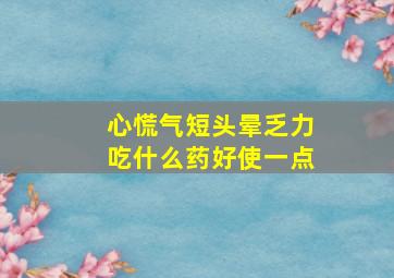 心慌气短头晕乏力吃什么药好使一点