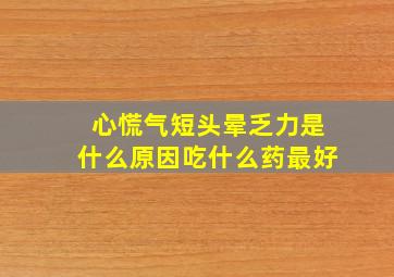 心慌气短头晕乏力是什么原因吃什么药最好