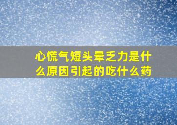 心慌气短头晕乏力是什么原因引起的吃什么药