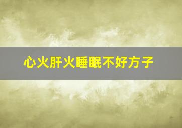 心火肝火睡眠不好方子