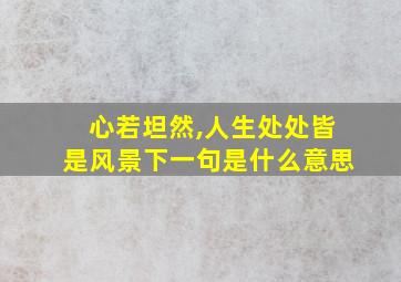 心若坦然,人生处处皆是风景下一句是什么意思