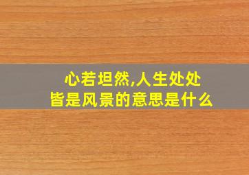 心若坦然,人生处处皆是风景的意思是什么