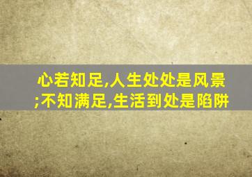 心若知足,人生处处是风景;不知满足,生活到处是陷阱