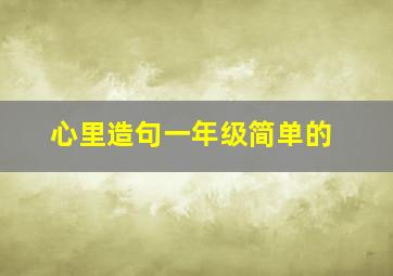 心里造句一年级简单的