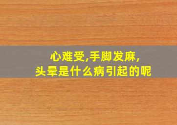 心难受,手脚发麻,头晕是什么病引起的呢