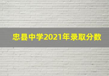 忠县中学2021年录取分数