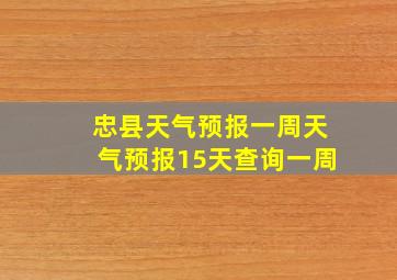 忠县天气预报一周天气预报15天查询一周