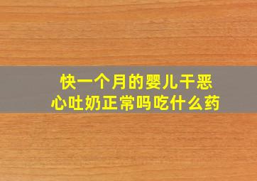 快一个月的婴儿干恶心吐奶正常吗吃什么药