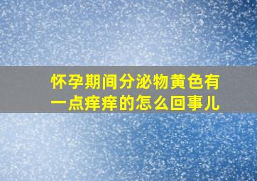 怀孕期间分泌物黄色有一点痒痒的怎么回事儿