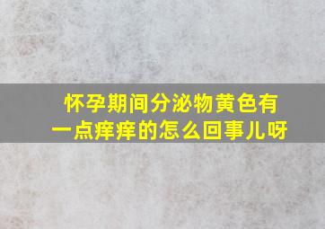 怀孕期间分泌物黄色有一点痒痒的怎么回事儿呀