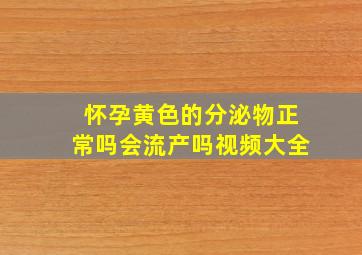 怀孕黄色的分泌物正常吗会流产吗视频大全