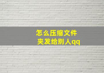 怎么压缩文件夹发给别人qq