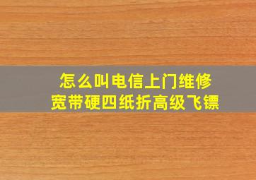 怎么叫电信上门维修宽带硬四纸折高级飞镖