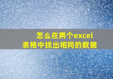 怎么在两个excel表格中找出相同的数据