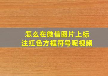 怎么在微信图片上标注红色方框符号呢视频