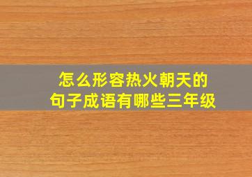 怎么形容热火朝天的句子成语有哪些三年级