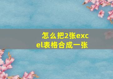 怎么把2张excel表格合成一张